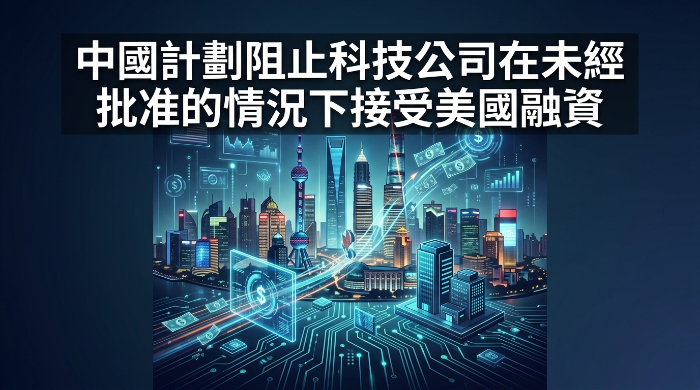 中國擬阻止科技公司未經審批接受美國資金