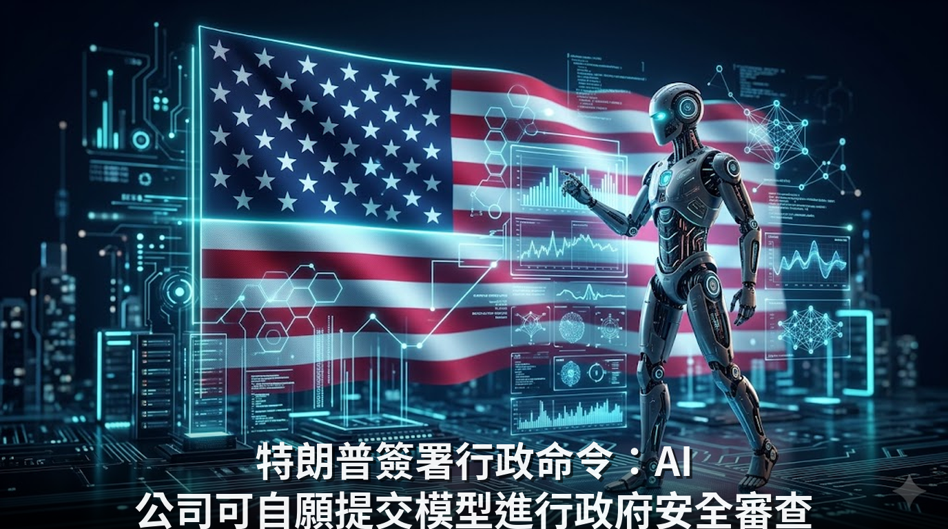 特朗普簽署行政命令：AI 公司可自願提交模型進行政府安全審查