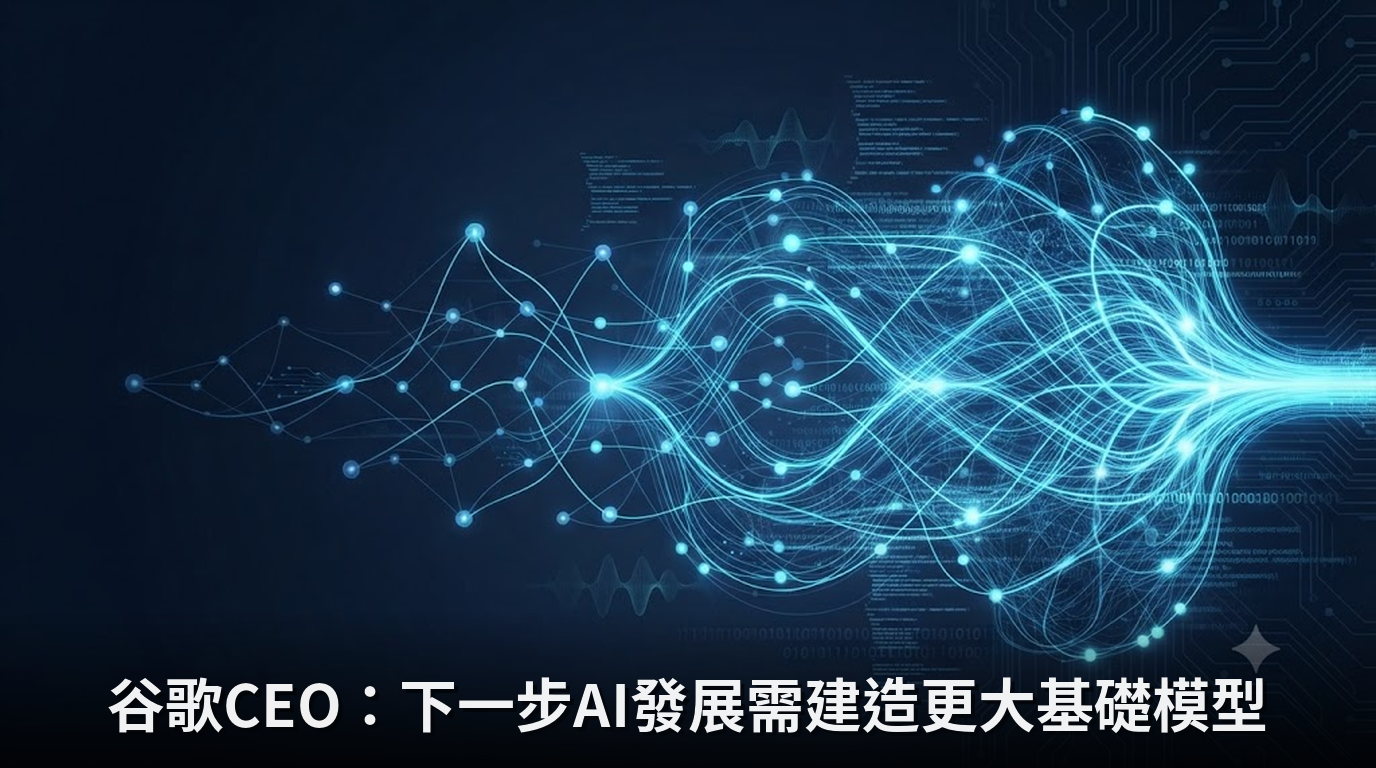 谷歌CEO：下一步AI發展需建造更大基礎模型